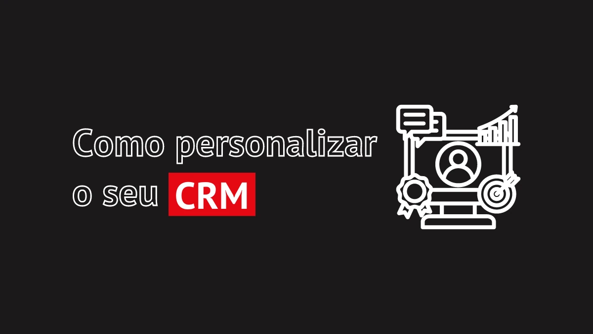 Como personalizar o seu CRM para atender às necessidades específicas da sua empresa