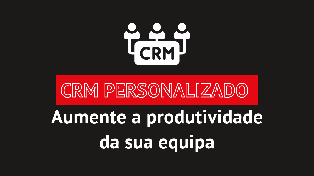 Um CRM personalizado pode aumentar a produtividade da sua equipa