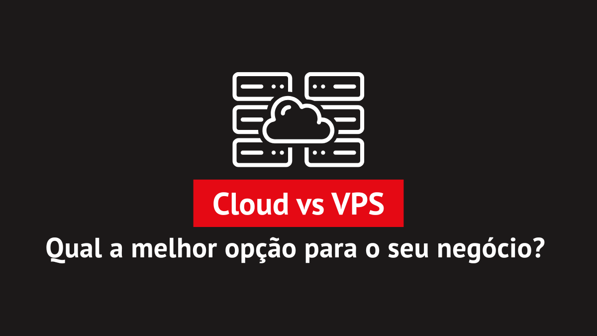 Cloud vs VPS: Qual a melhor opção para o seu negócio?